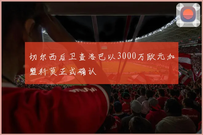 切尔西后卫查洛巴以3000万欧元加盟科莫正式确认