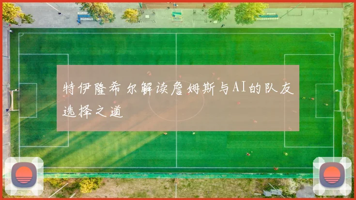 特伊隆希尔解读詹姆斯与AI的队友选择之道